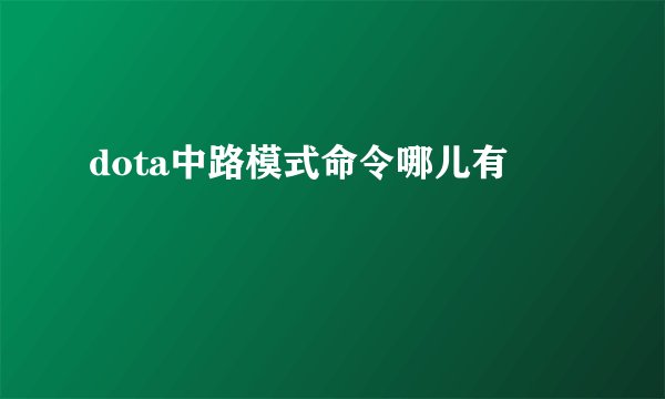 dota中路模式命令哪儿有