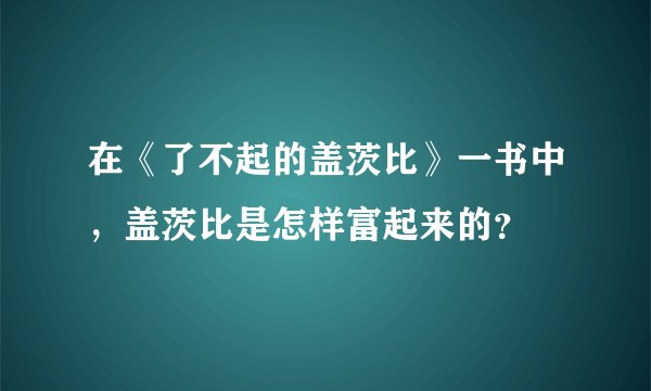 在《了不起的盖茨比》一书中，盖茨比是怎样富起来的？