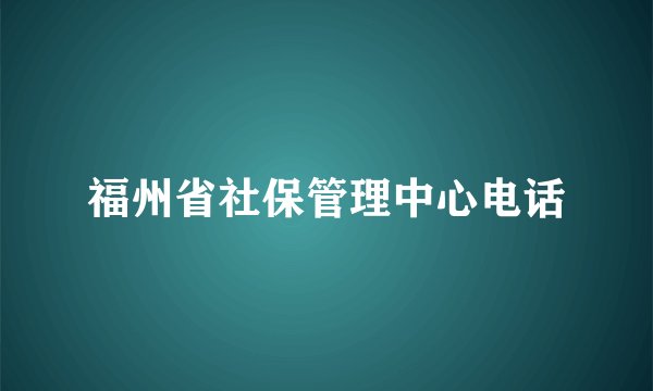 福州省社保管理中心电话