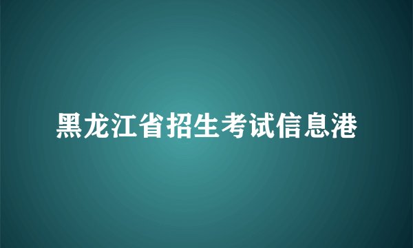 黑龙江省招生考试信息港