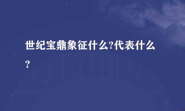 世纪宝鼎象征什么?代表什么？
