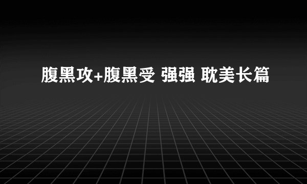 腹黑攻+腹黑受 强强 耽美长篇