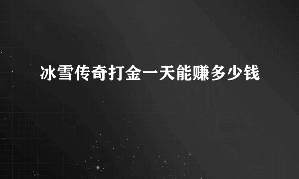 冰雪传奇打金一天能赚多少钱