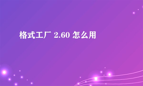 格式工厂 2.60 怎么用