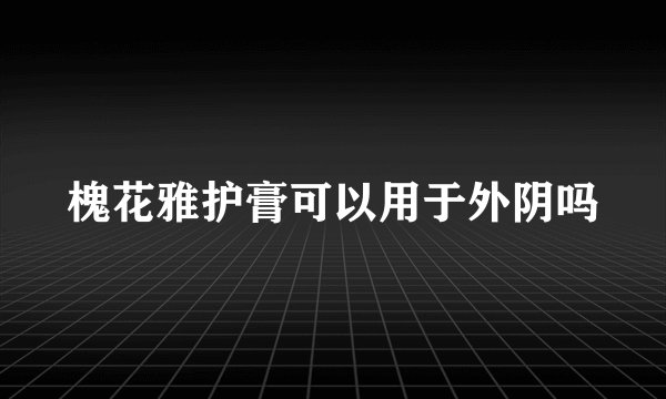 槐花雅护膏可以用于外阴吗