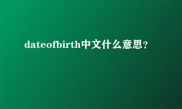 dateofbirth中文什么意思？