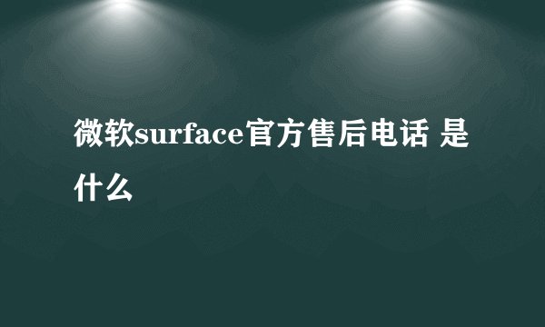 微软surface官方售后电话 是什么