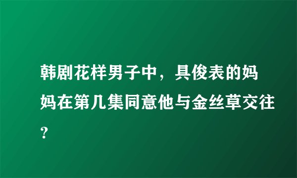 韩剧花样男子中，具俊表的妈妈在第几集同意他与金丝草交往？