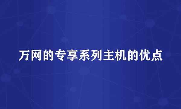万网的专享系列主机的优点