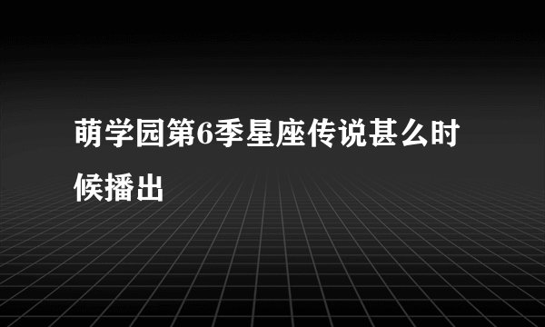 萌学园第6季星座传说甚么时候播出