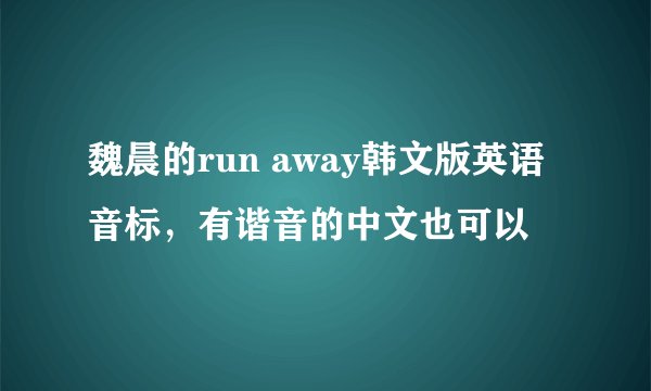 魏晨的run away韩文版英语音标，有谐音的中文也可以
