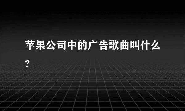 苹果公司中的广告歌曲叫什么?