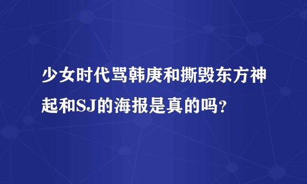 少女时代骂韩庚和撕毁东方神起和SJ的海报是真的吗？