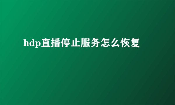 hdp直播停止服务怎么恢复