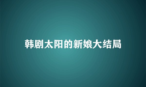 韩剧太阳的新娘大结局