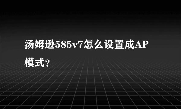 汤姆逊585v7怎么设置成AP模式？
