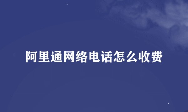 阿里通网络电话怎么收费