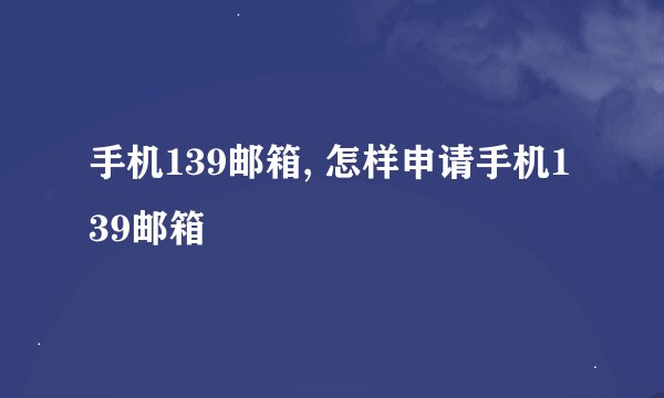 手机139邮箱, 怎样申请手机139邮箱