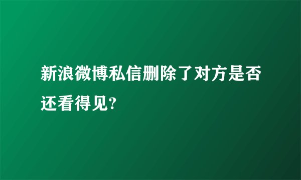 新浪微博私信删除了对方是否还看得见?