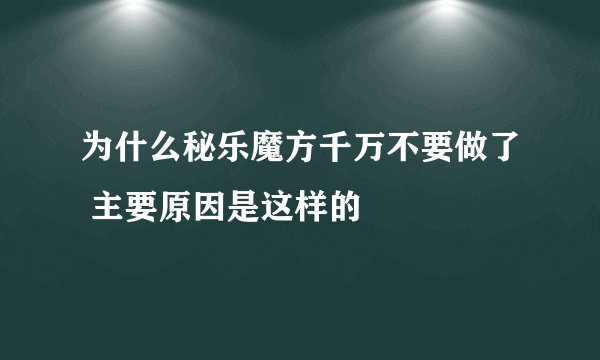 为什么秘乐魔方千万不要做了 主要原因是这样的