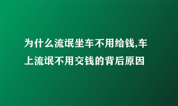 为什么流氓坐车不用给钱,车上流氓不用交钱的背后原因