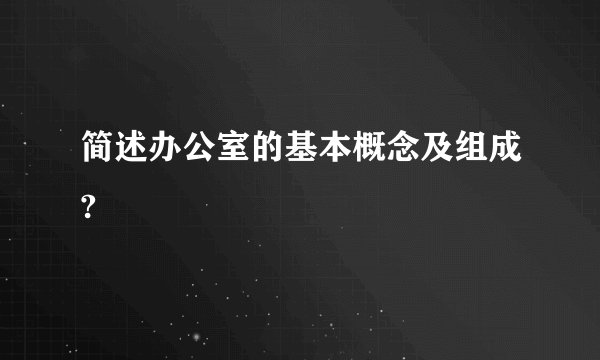 简述办公室的基本概念及组成?