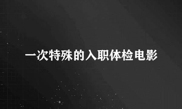 一次特殊的入职体检电影