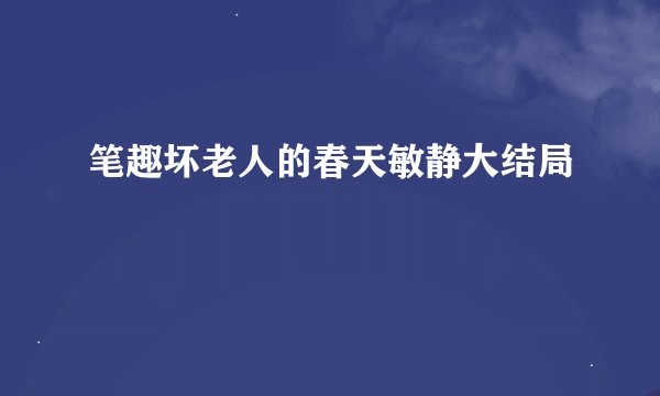 笔趣坏老人的春天敏静大结局