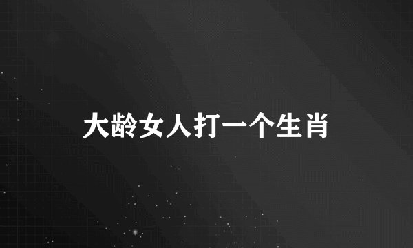 大龄女人打一个生肖