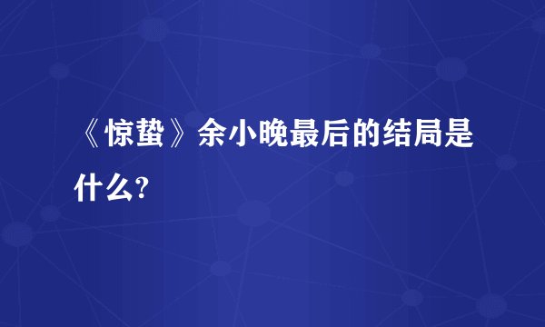 《惊蛰》余小晚最后的结局是什么?