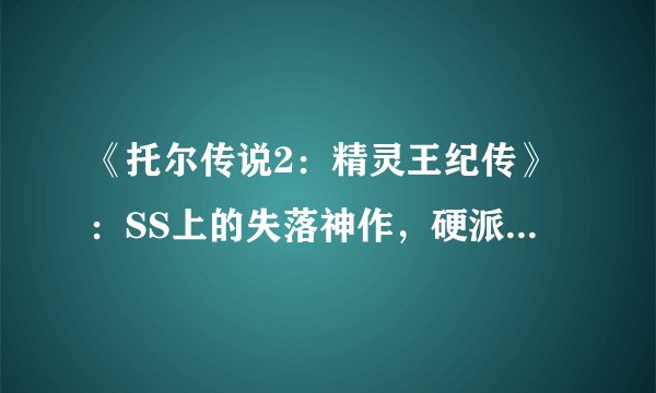 《托尔传说2：精灵王纪传》：SS上的失落神作，硬派解谜ARPG的永恒绝唱