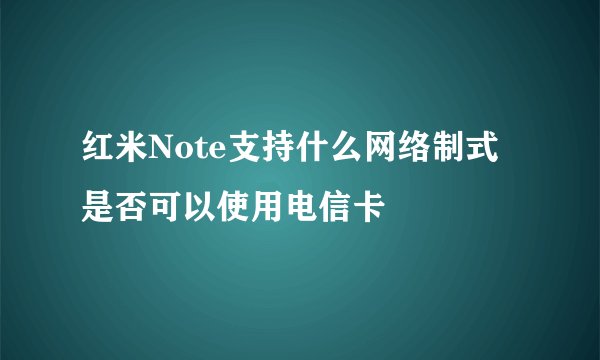 红米Note支持什么网络制式是否可以使用电信卡