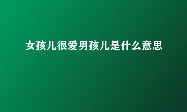 女孩儿很爱男孩儿是什么意思