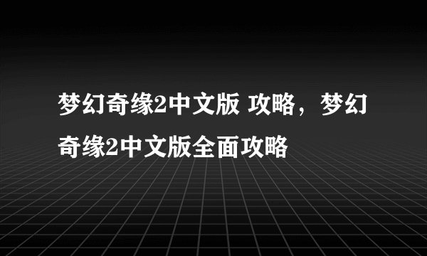 梦幻奇缘2中文版 攻略，梦幻奇缘2中文版全面攻略