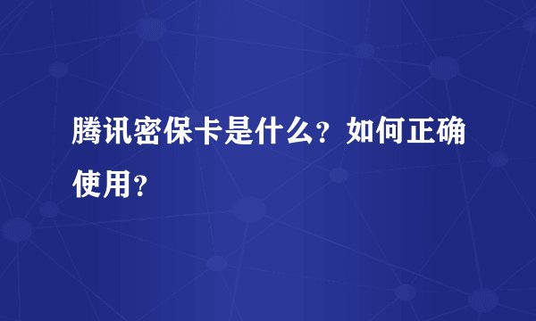 腾讯密保卡是什么？如何正确使用？