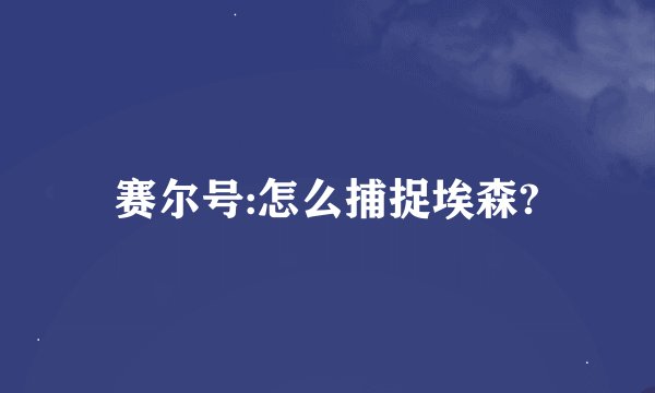 赛尔号:怎么捕捉埃森?