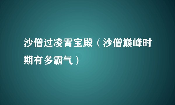 沙僧过凌霄宝殿（沙僧巅峰时期有多霸气）