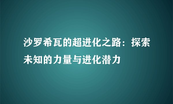 沙罗希瓦的超进化之路：探索未知的力量与进化潜力