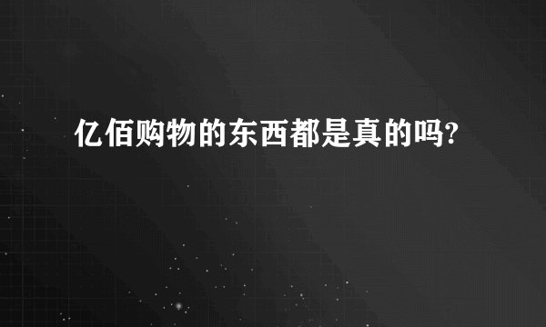 亿佰购物的东西都是真的吗?