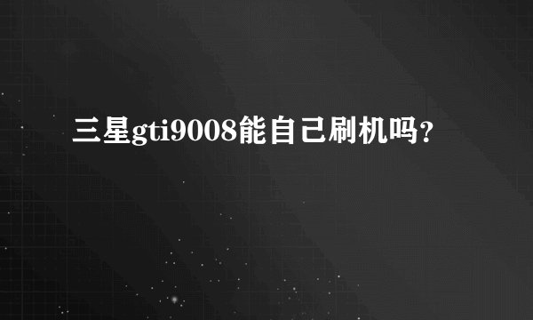 三星gti9008能自己刷机吗？