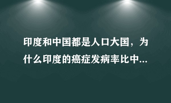印度和中国都是人口大国，为什么印度的癌症发病率比中国低这么多？