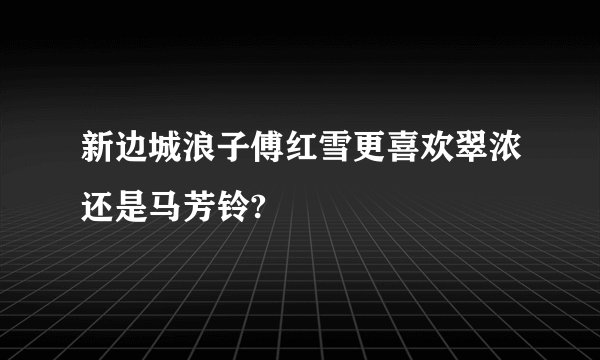 新边城浪子傅红雪更喜欢翠浓还是马芳铃?