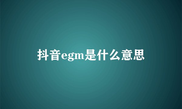 抖音egm是什么意思
