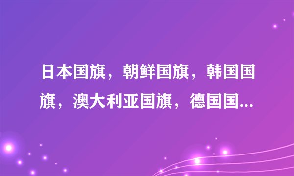 日本国旗，朝鲜国旗，韩国国旗，澳大利亚国旗，德国国旗，法国国旗，分别的含义