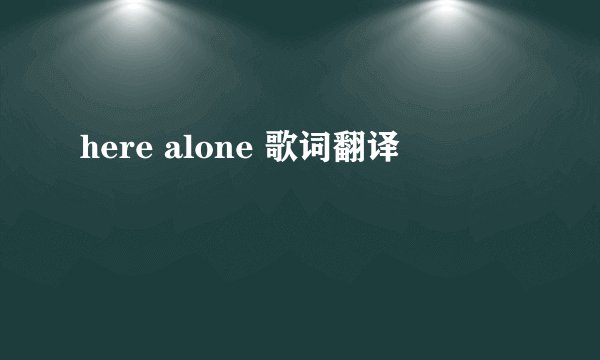 here alone 歌词翻译