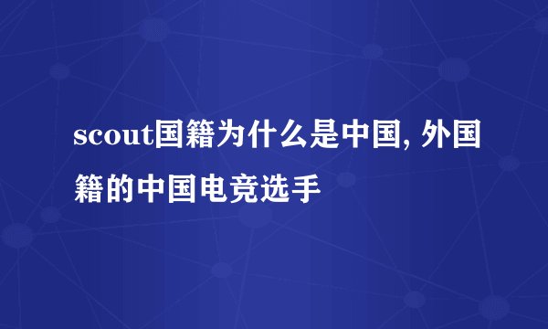 scout国籍为什么是中国, 外国籍的中国电竞选手