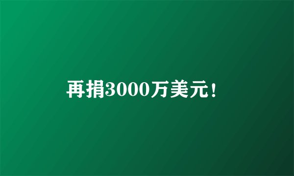 再捐3000万美元!