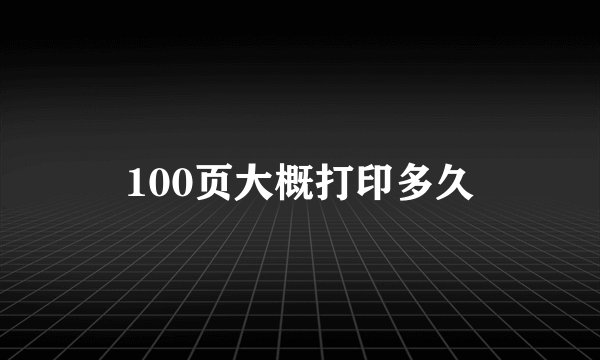 100页大概打印多久