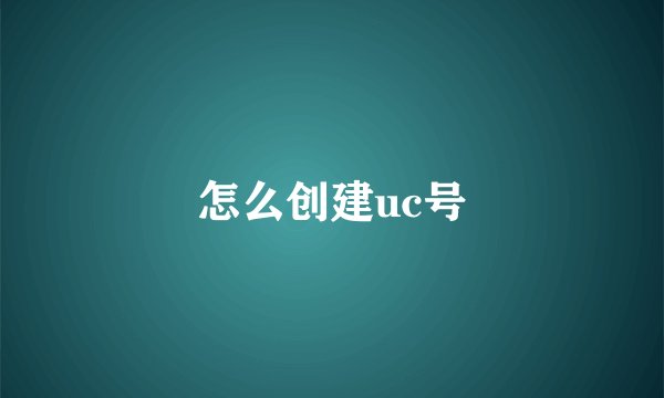 怎么创建uc号