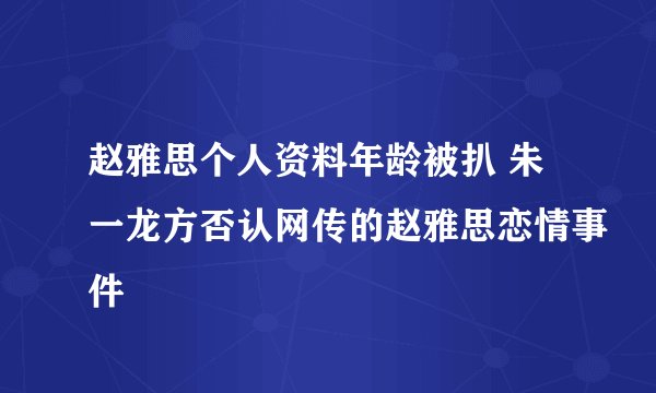 赵雅思个人资料年龄被扒 朱一龙方否认网传的赵雅思恋情事件
